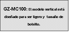 Cuadro de texto: GZ-MC100: El modelo vertical est� dise�ado para ser ligero y  tama�o de bolsillo.








